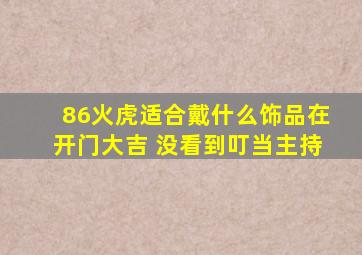 86火虎适合戴什么饰品在开门大吉 没看到叮当主持